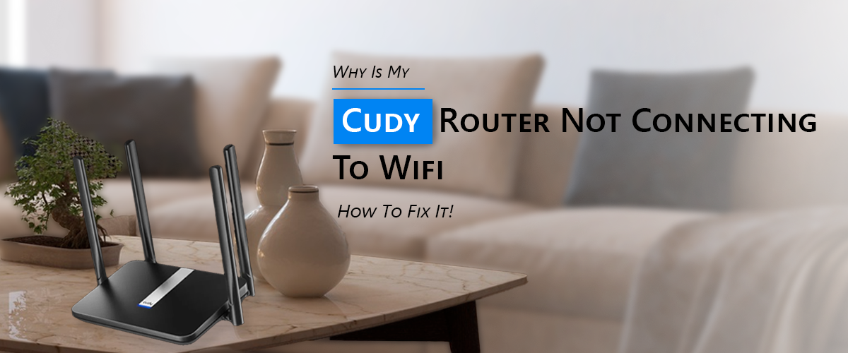 Why Is My Cudy Router Not Connecting To Wifi? How To Fix It!